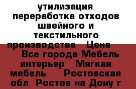 утилизация переработка отходов швейного и текстильного производства › Цена ­ 100 - Все города Мебель, интерьер » Мягкая мебель   . Ростовская обл.,Ростов-на-Дону г.